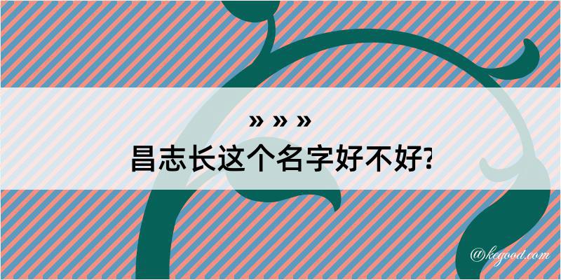 昌志长这个名字好不好?