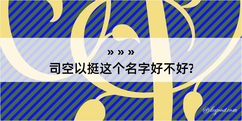 司空以挺这个名字好不好?