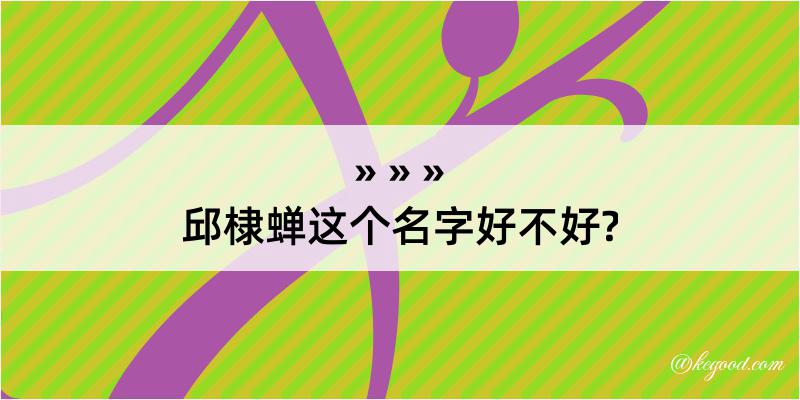 邱棣蝉这个名字好不好?