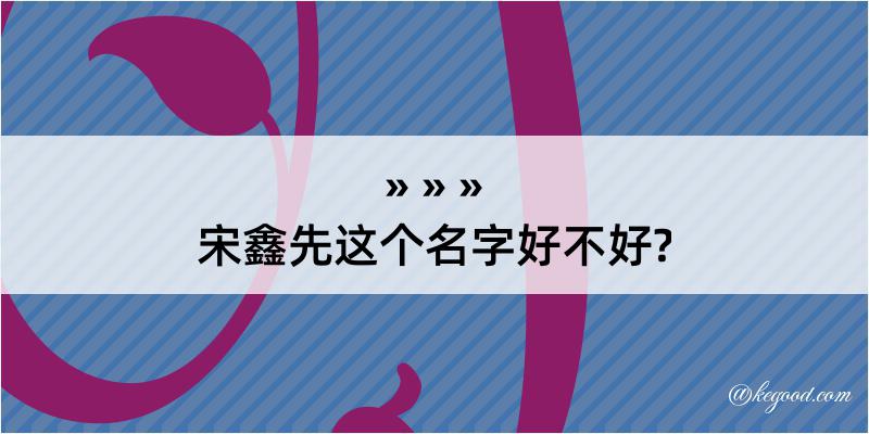 宋鑫先这个名字好不好?