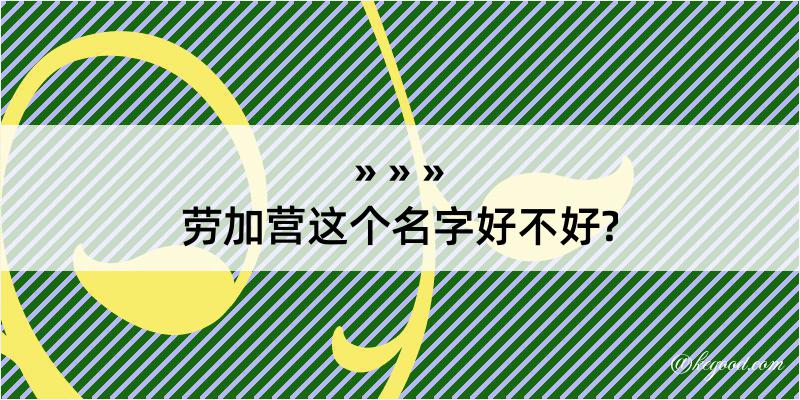 劳加营这个名字好不好?