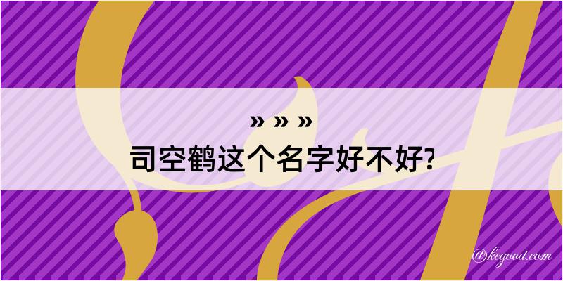 司空鹤这个名字好不好?