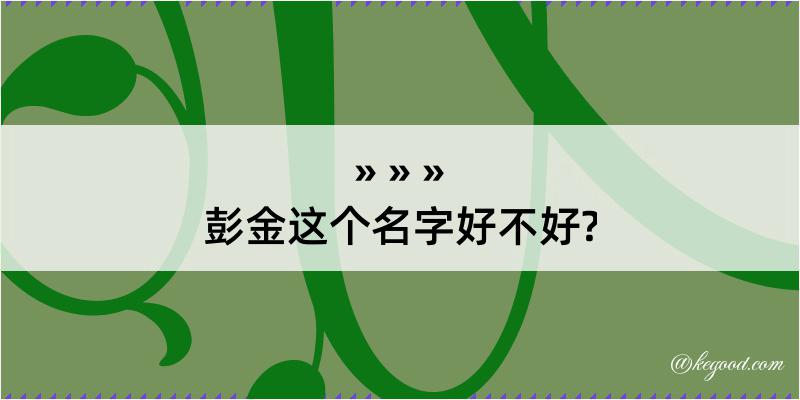 彭金这个名字好不好?