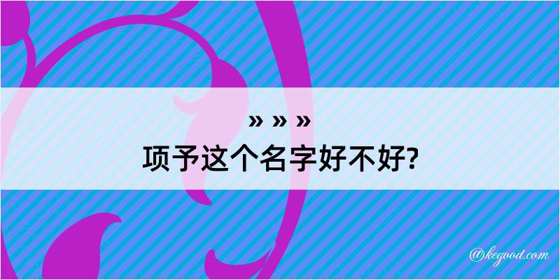 项予这个名字好不好?