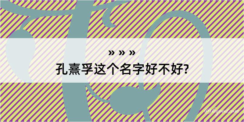 孔熹孚这个名字好不好?