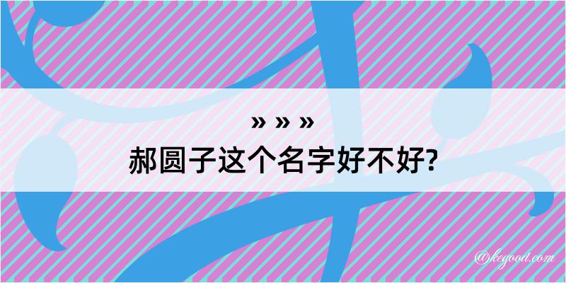 郝圆子这个名字好不好?