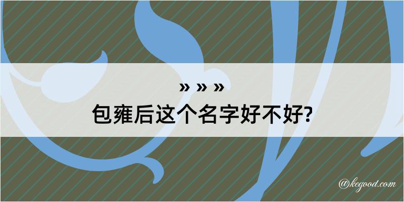 包雍后这个名字好不好?