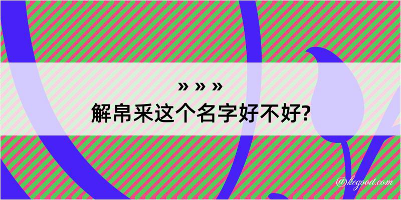 解帛釆这个名字好不好?