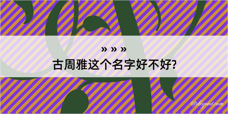 古周雅这个名字好不好?