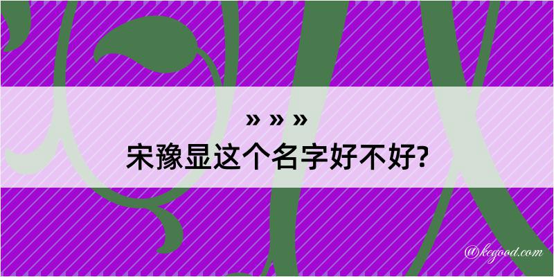 宋豫显这个名字好不好?