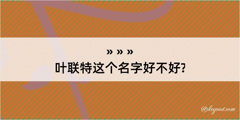 叶联特这个名字好不好?