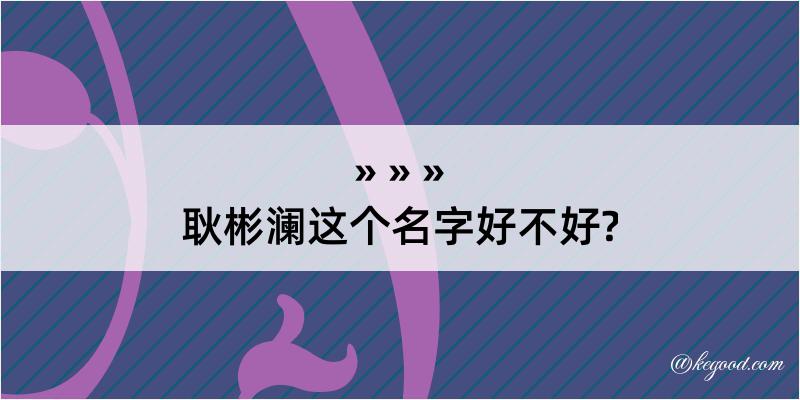 耿彬澜这个名字好不好?