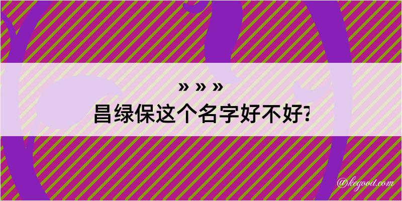 昌绿保这个名字好不好?