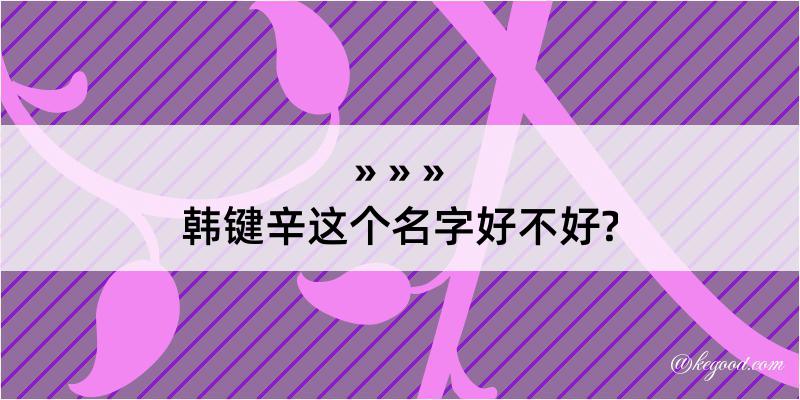 韩键辛这个名字好不好?