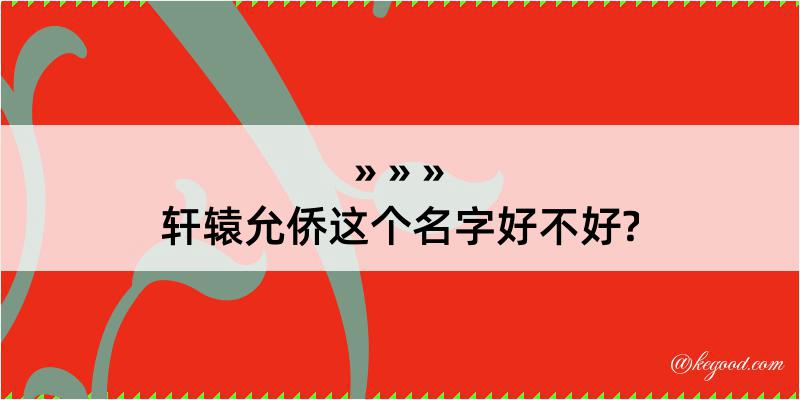 轩辕允侨这个名字好不好?