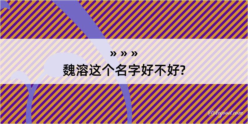 魏溶这个名字好不好?