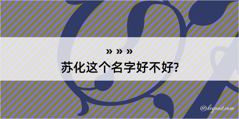 苏化这个名字好不好?