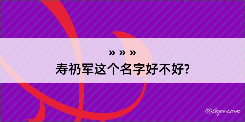 寿礽军这个名字好不好?