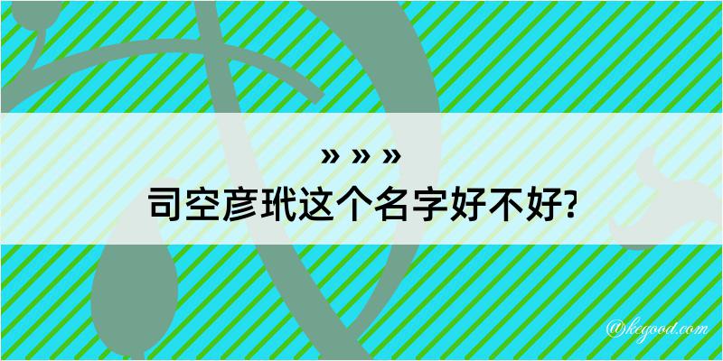 司空彦玳这个名字好不好?