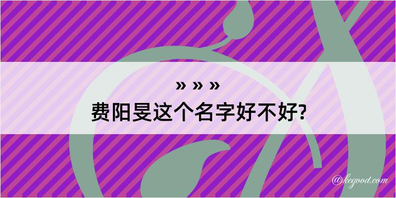 费阳旻这个名字好不好?