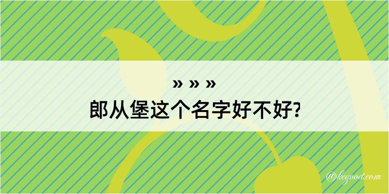 郎从堡这个名字好不好?