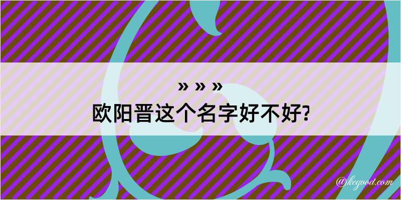 欧阳晋这个名字好不好?