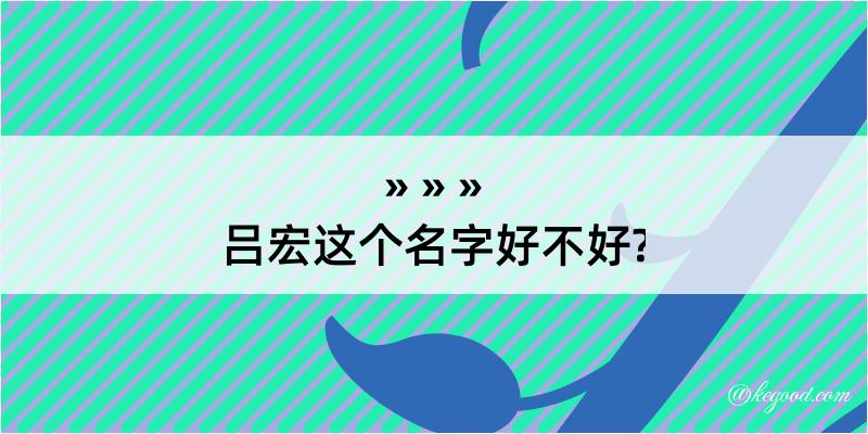 吕宏这个名字好不好?