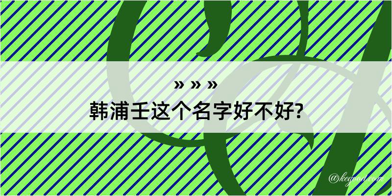 韩浦壬这个名字好不好?