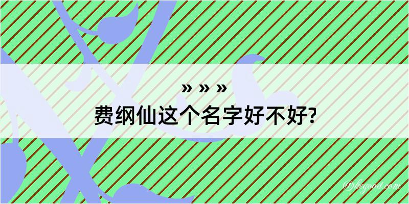 费纲仙这个名字好不好?