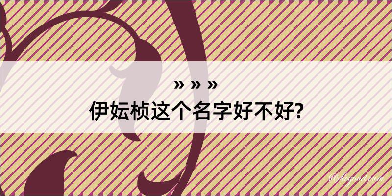 伊妘桢这个名字好不好?