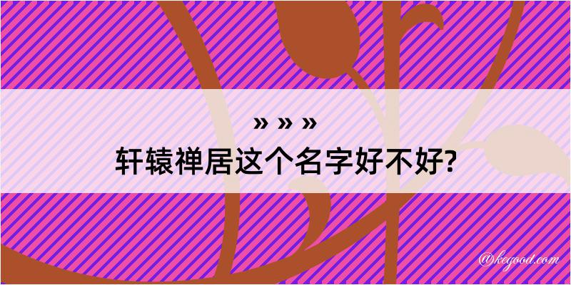 轩辕禅居这个名字好不好?