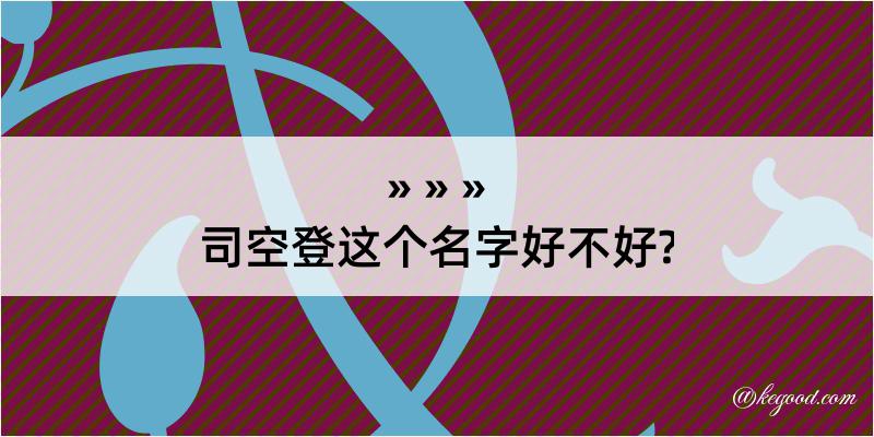 司空登这个名字好不好?