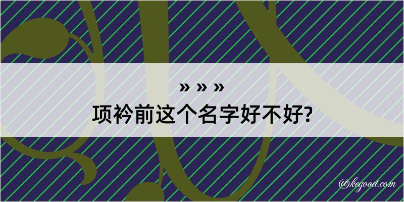 项衿前这个名字好不好?