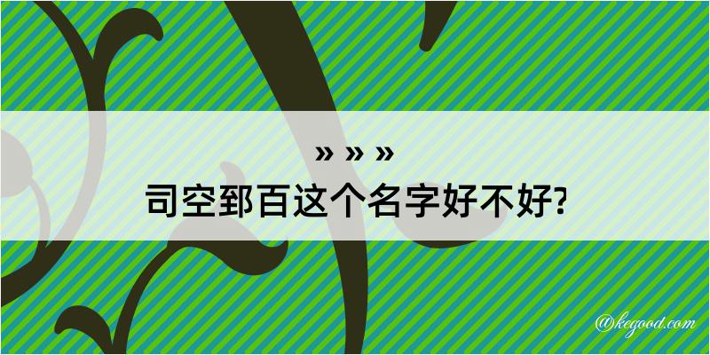 司空郅百这个名字好不好?