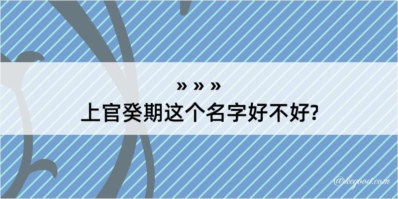 上官癸期这个名字好不好?