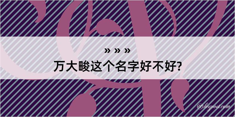 万大畯这个名字好不好?