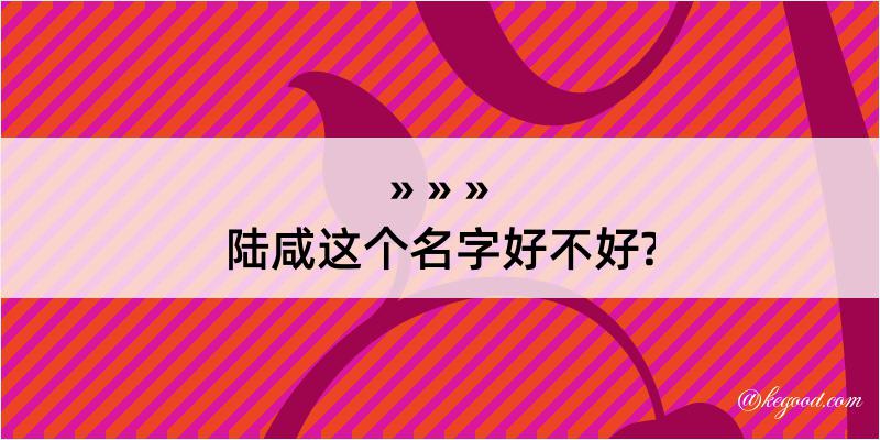 陆咸这个名字好不好?