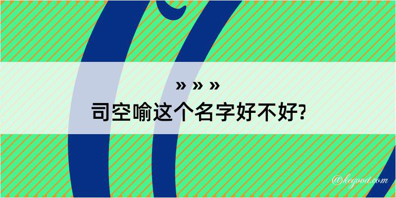 司空喻这个名字好不好?