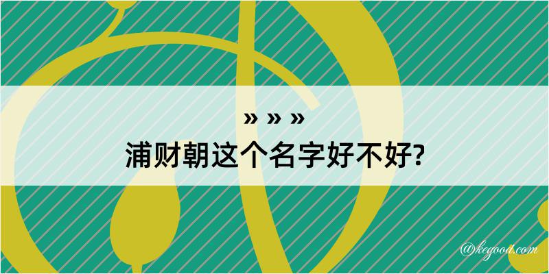 浦财朝这个名字好不好?