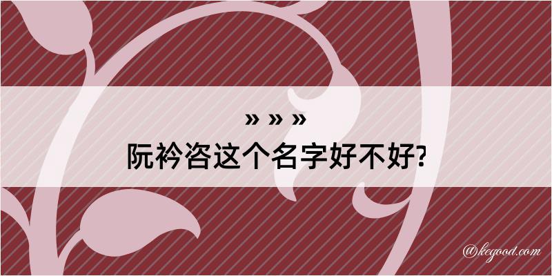 阮衿咨这个名字好不好?