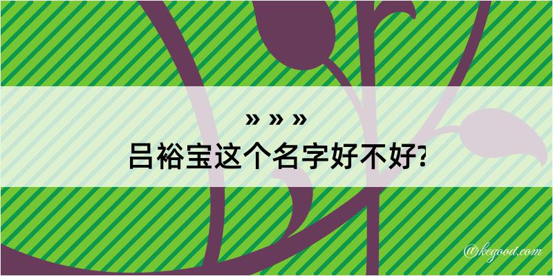 吕裕宝这个名字好不好?