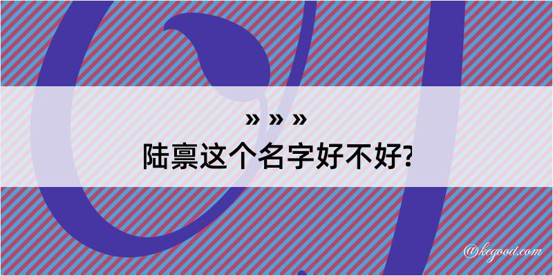 陆禀这个名字好不好?