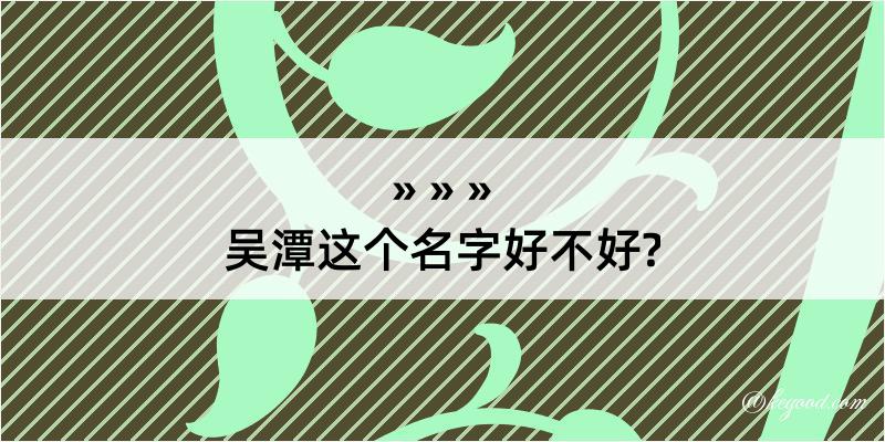 吴潭这个名字好不好?