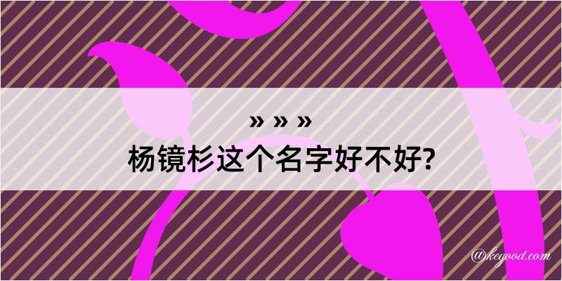 杨镜杉这个名字好不好?