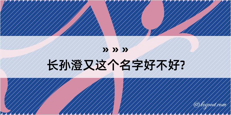 长孙澄又这个名字好不好?