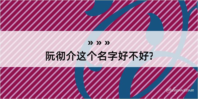 阮彻介这个名字好不好?