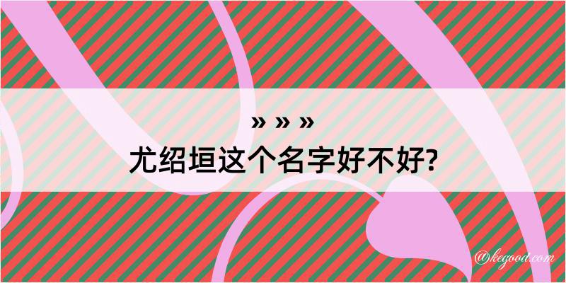 尤绍垣这个名字好不好?