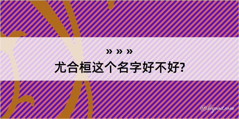 尤合桓这个名字好不好?