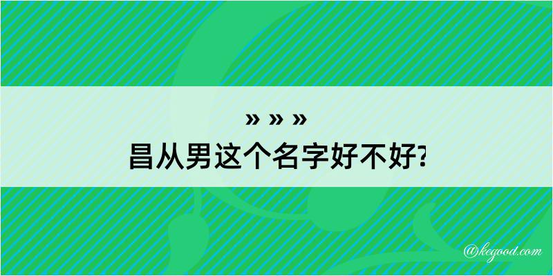 昌从男这个名字好不好?