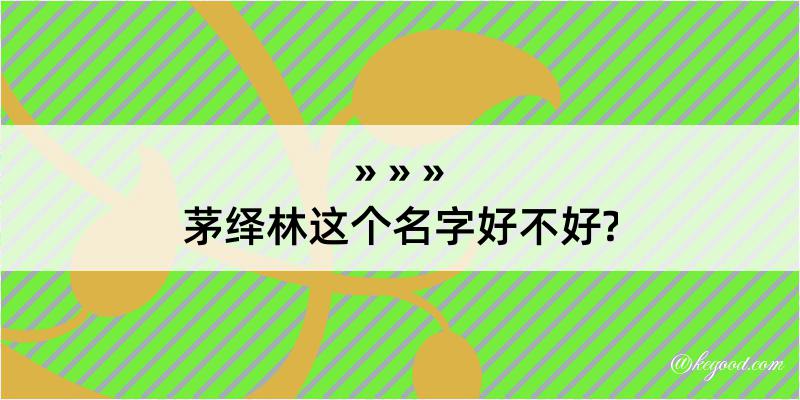 茅绎林这个名字好不好?